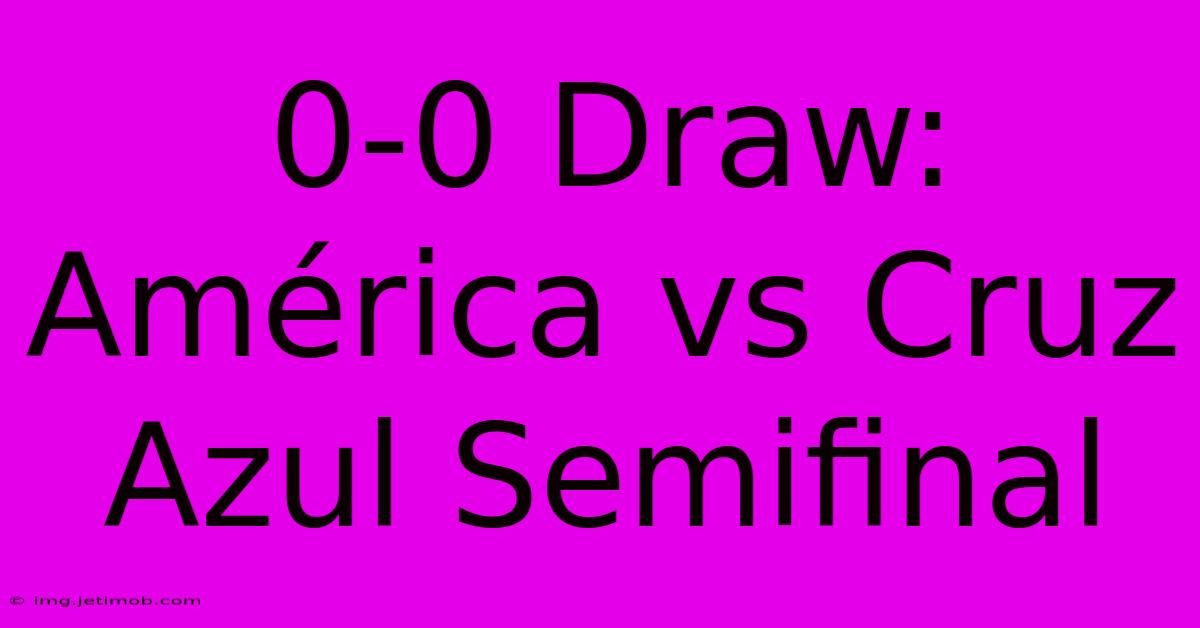 0-0 Draw:  América Vs Cruz Azul Semifinal