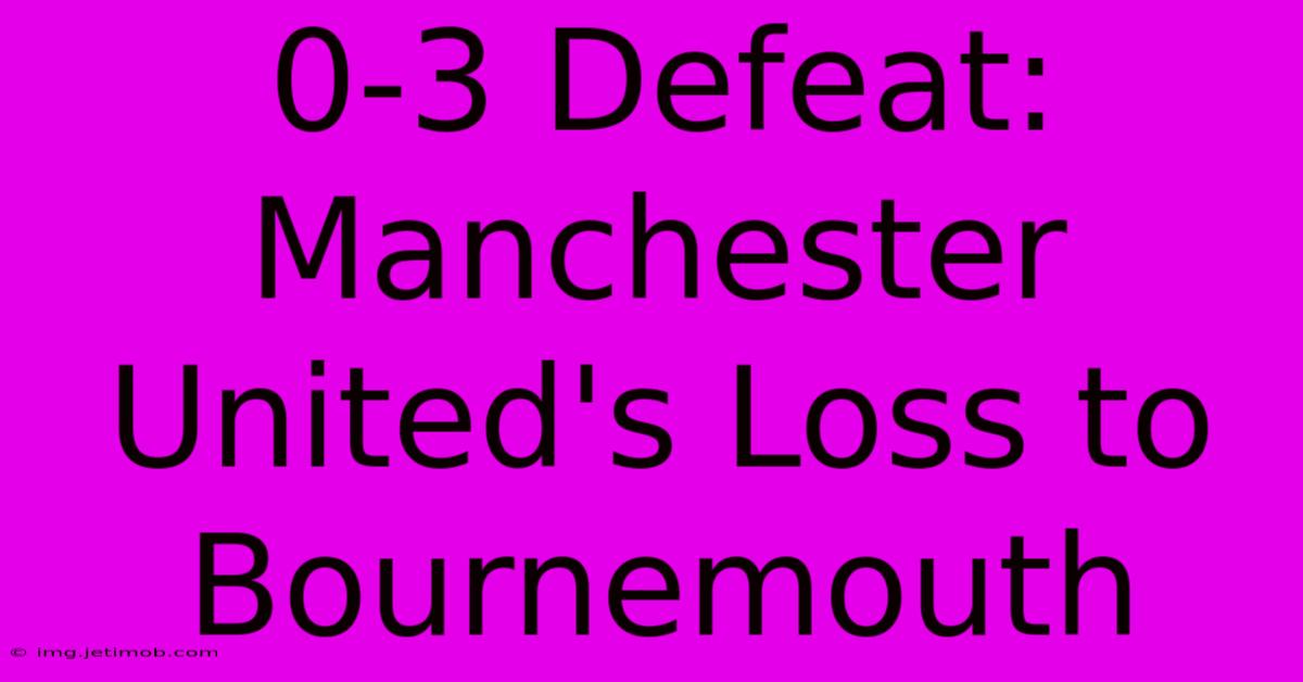 0-3 Defeat: Manchester United's Loss To Bournemouth