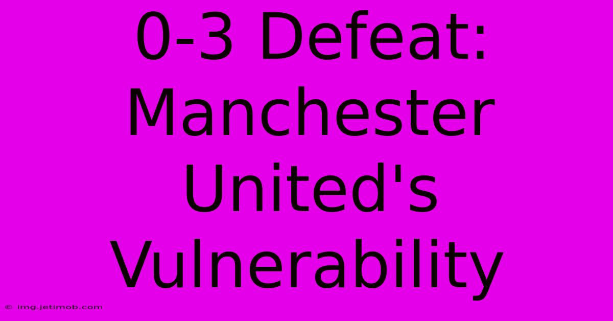 0-3 Defeat: Manchester United's Vulnerability