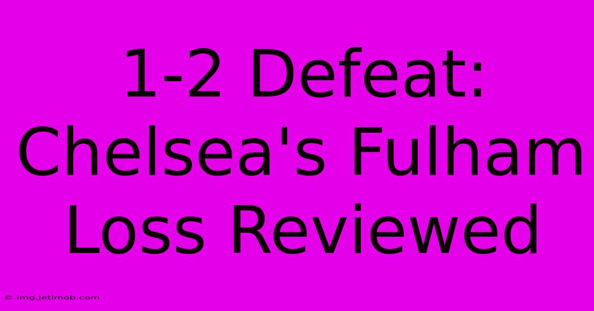 1-2 Defeat: Chelsea's Fulham Loss Reviewed