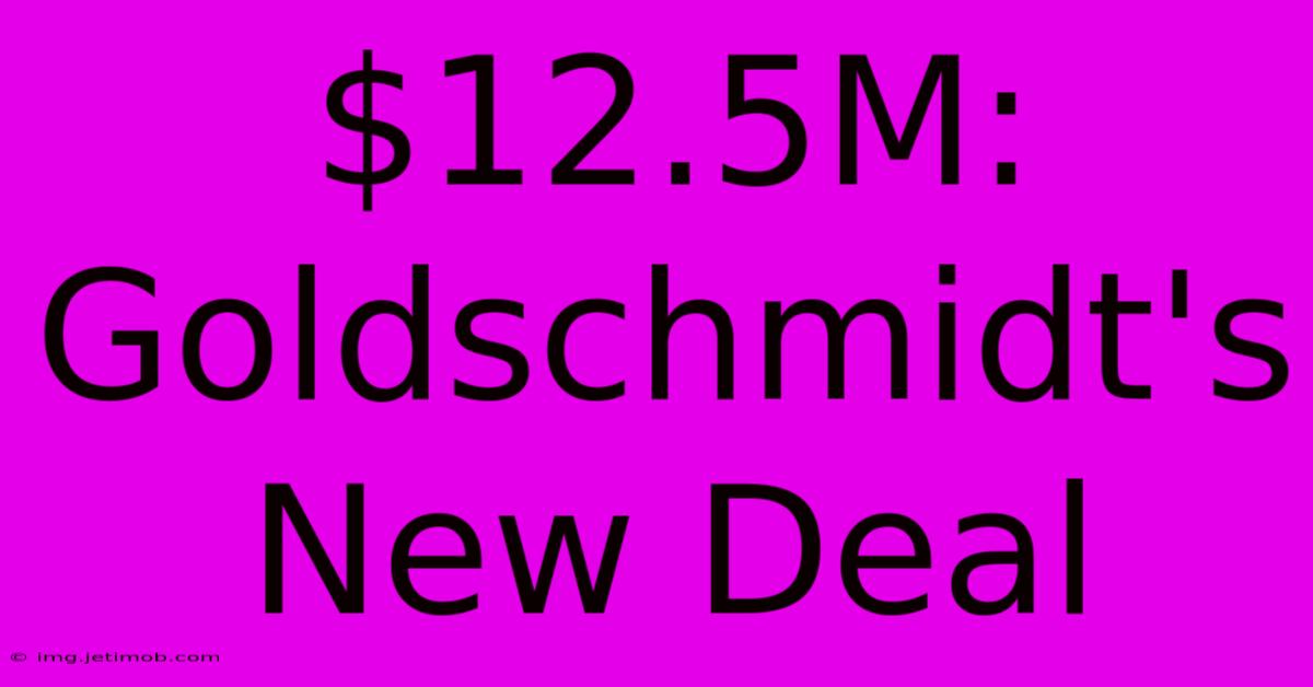 $12.5M: Goldschmidt's New Deal