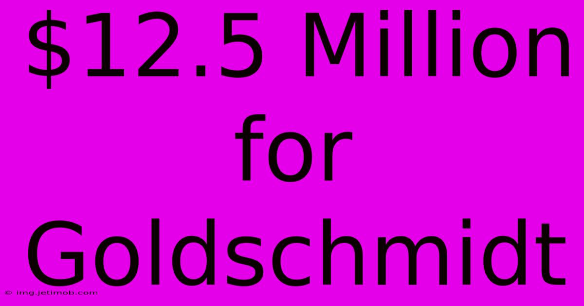 $12.5 Million For Goldschmidt