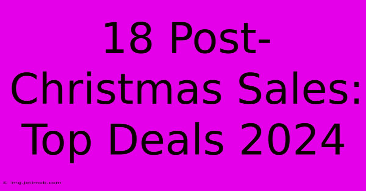 18 Post-Christmas Sales: Top Deals 2024