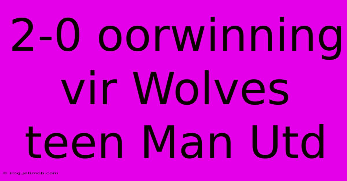 2-0 Oorwinning Vir Wolves Teen Man Utd