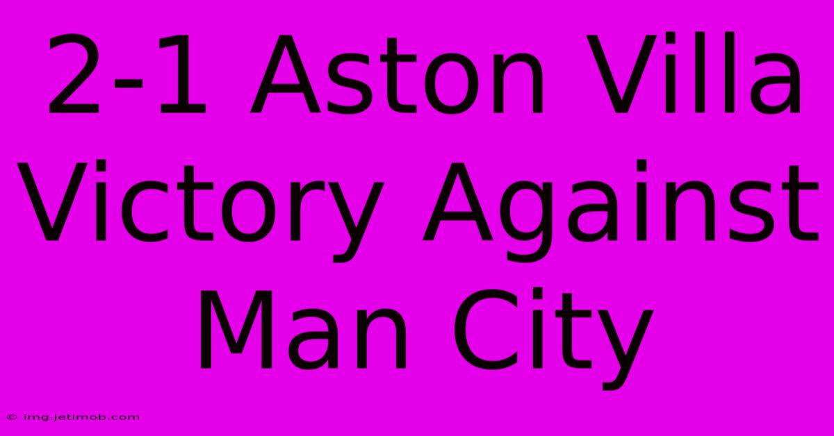 2-1 Aston Villa Victory Against Man City