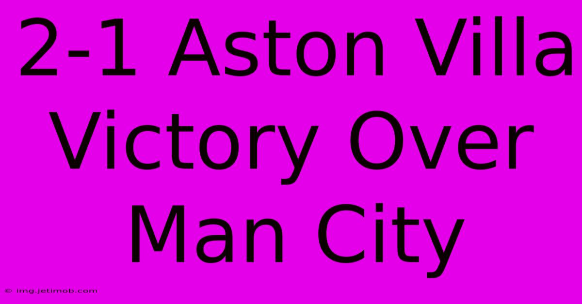 2-1 Aston Villa Victory Over Man City