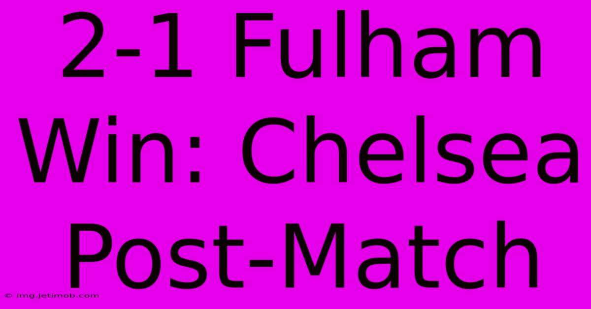 2-1 Fulham Win: Chelsea Post-Match