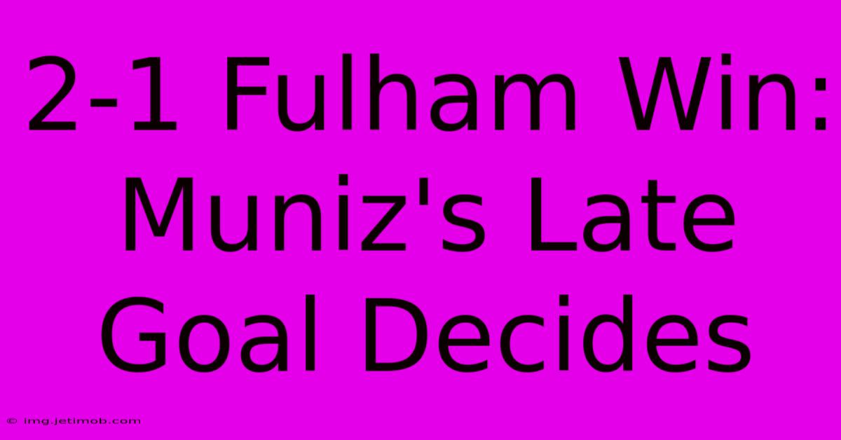 2-1 Fulham Win: Muniz's Late Goal Decides