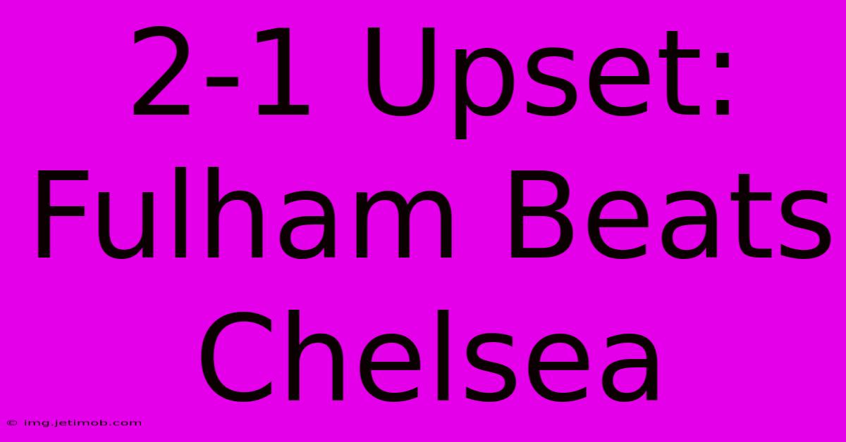 2-1 Upset: Fulham Beats Chelsea