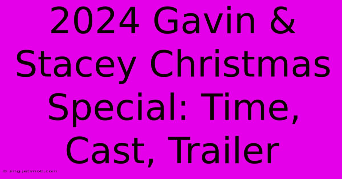 2024 Gavin & Stacey Christmas Special: Time, Cast, Trailer