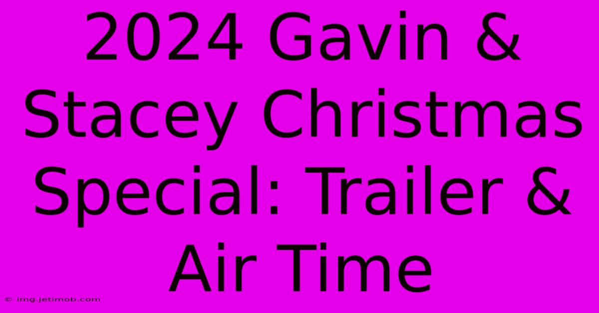 2024 Gavin & Stacey Christmas Special: Trailer & Air Time