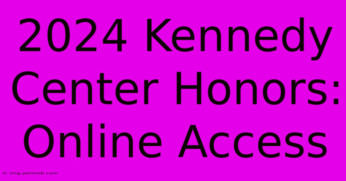 2024 Kennedy Center Honors: Online Access