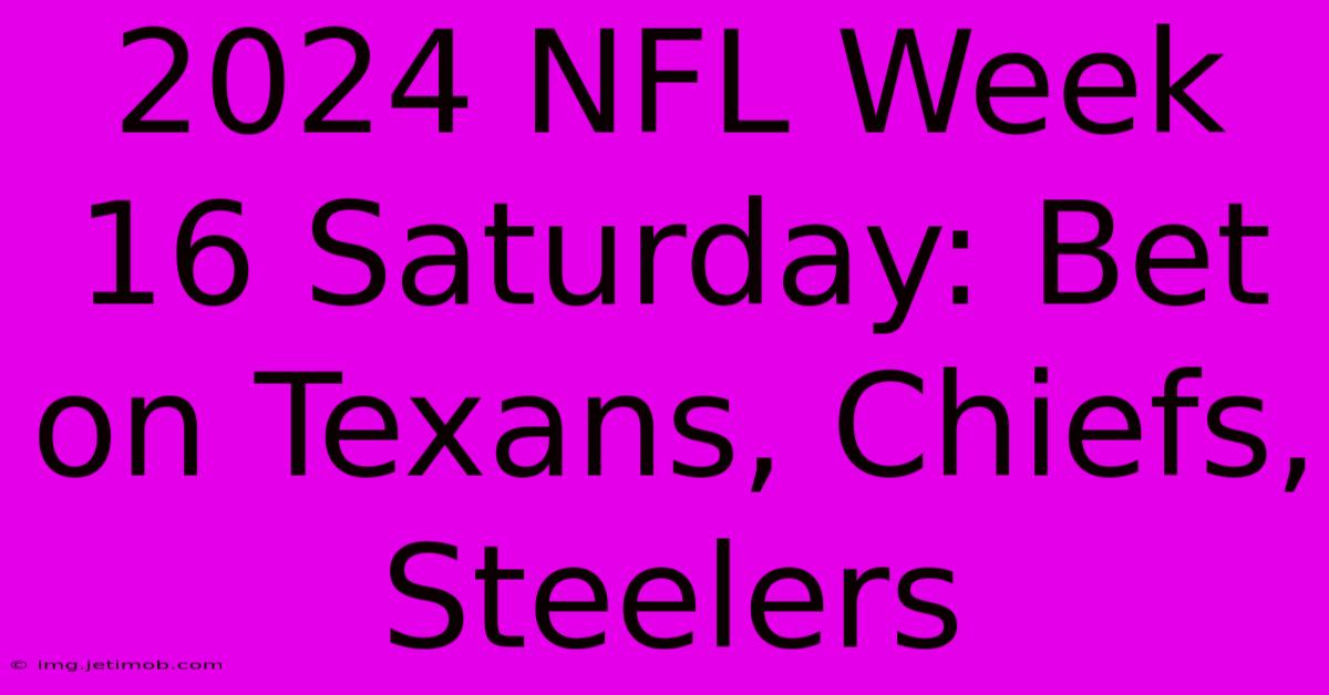 2024 NFL Week 16 Saturday: Bet On Texans, Chiefs, Steelers