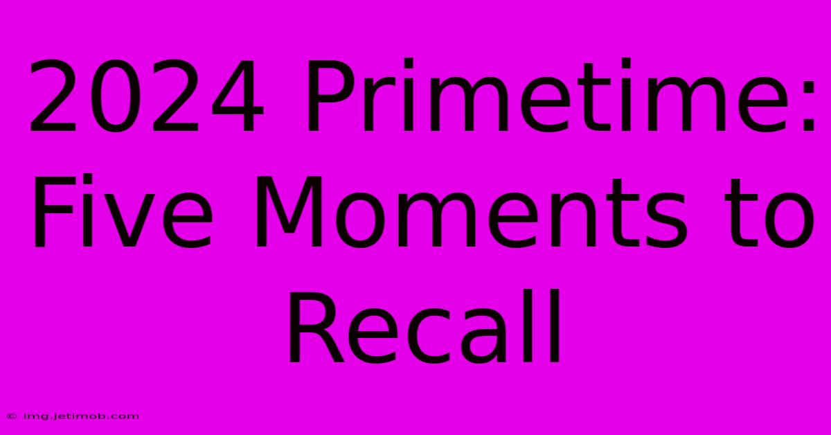 2024 Primetime: Five Moments To Recall