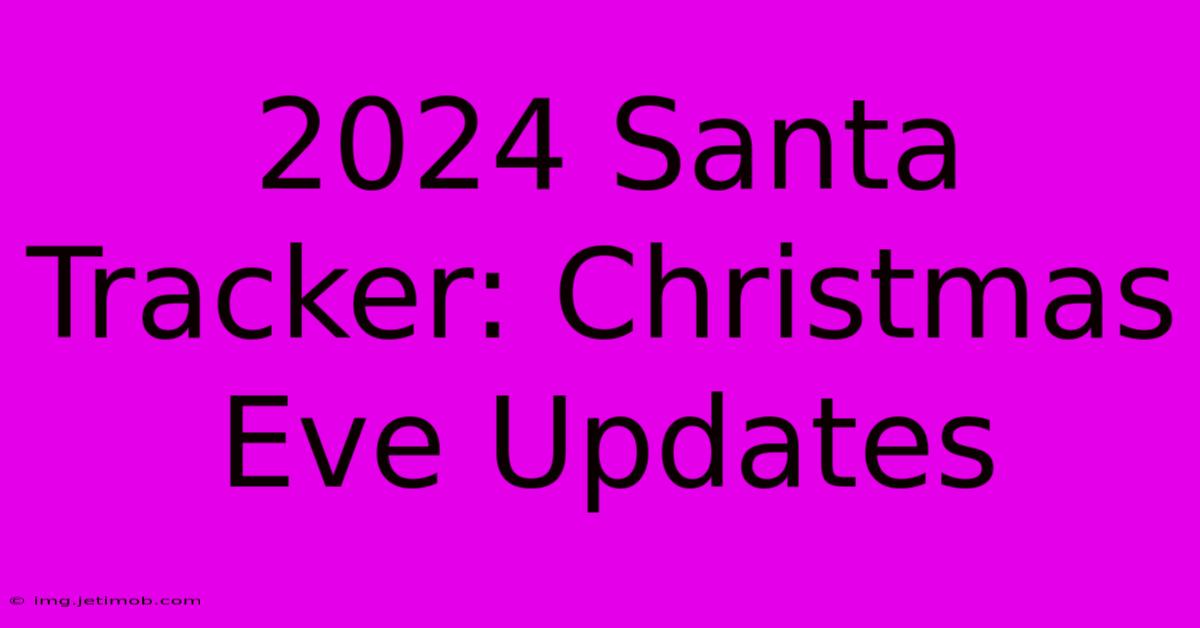 2024 Santa Tracker: Christmas Eve Updates