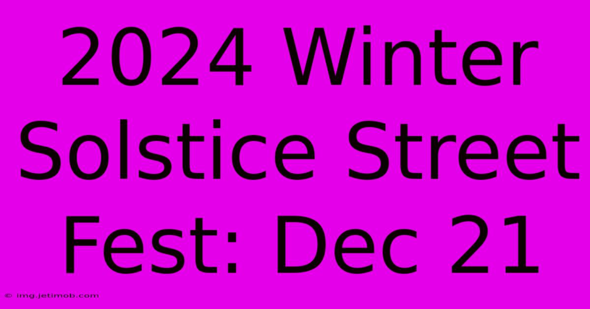 2024 Winter Solstice Street Fest: Dec 21