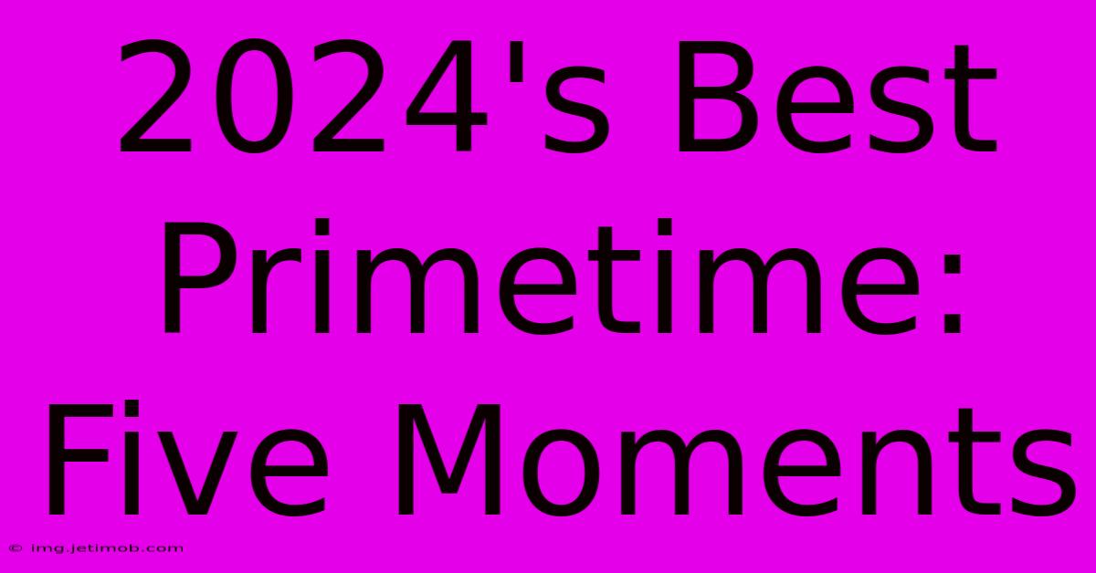 2024's Best Primetime: Five Moments