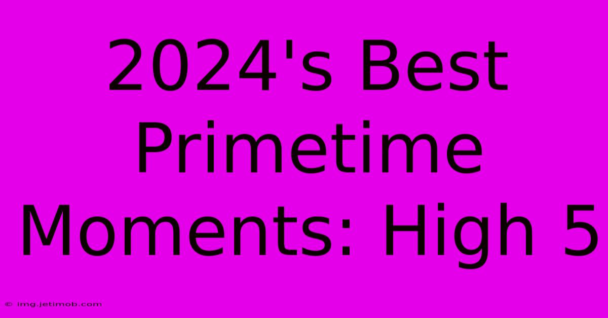 2024's Best Primetime Moments: High 5