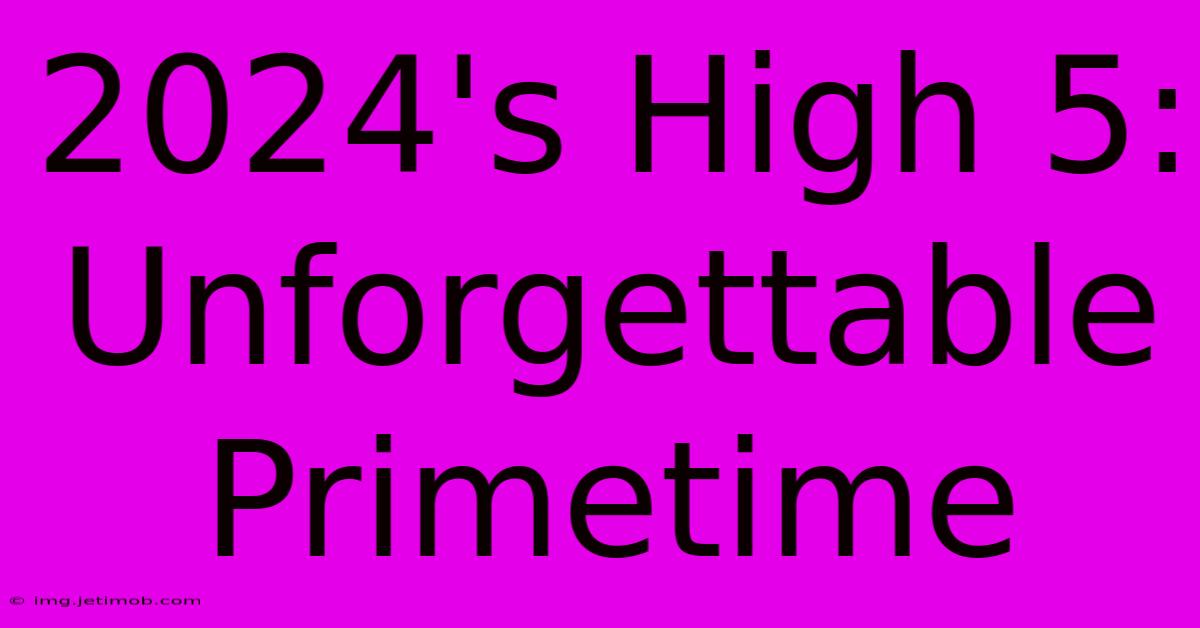 2024's High 5: Unforgettable Primetime