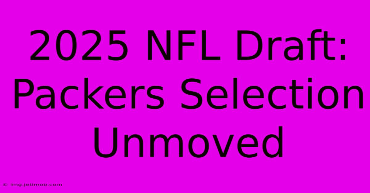 2025 NFL Draft: Packers Selection Unmoved