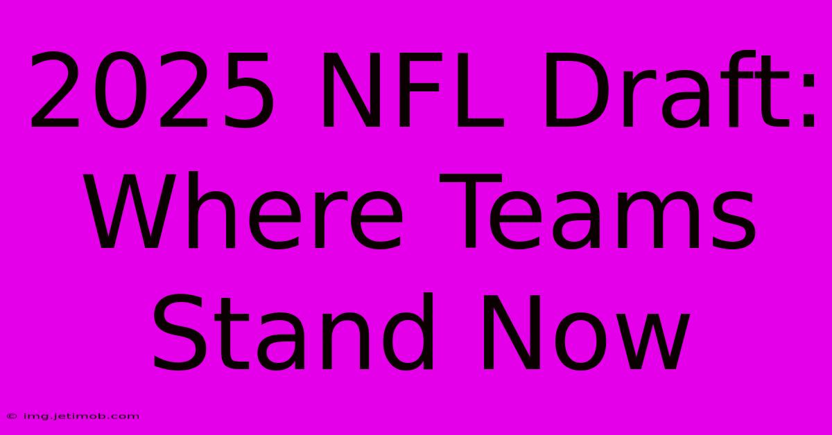 2025 NFL Draft: Where Teams Stand Now