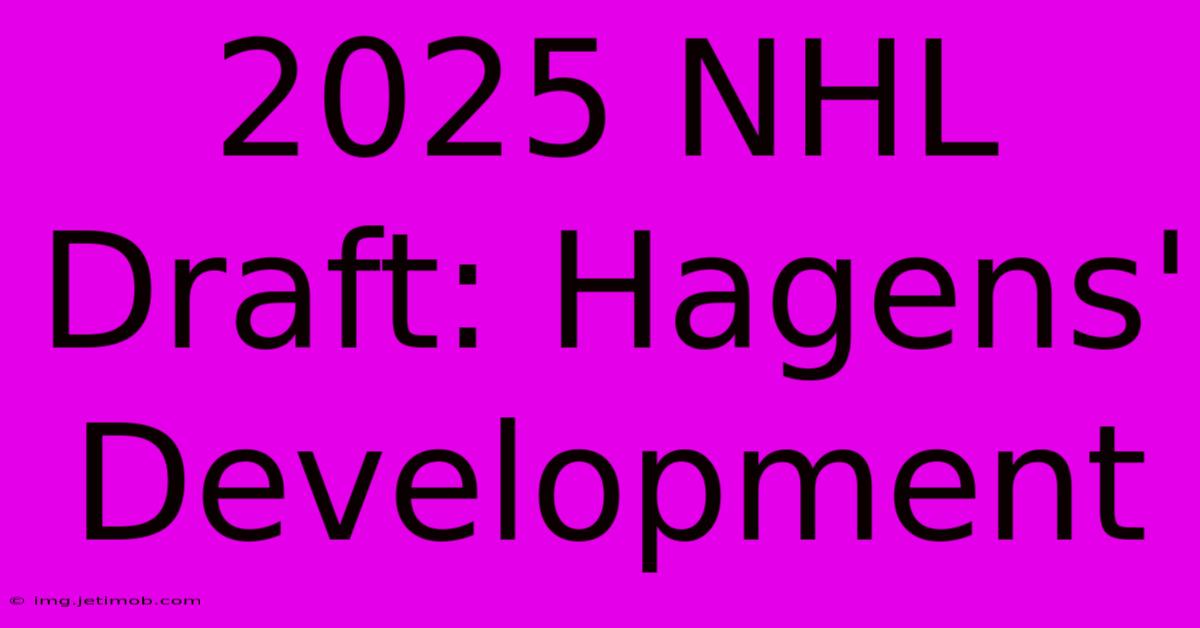 2025 NHL Draft: Hagens' Development