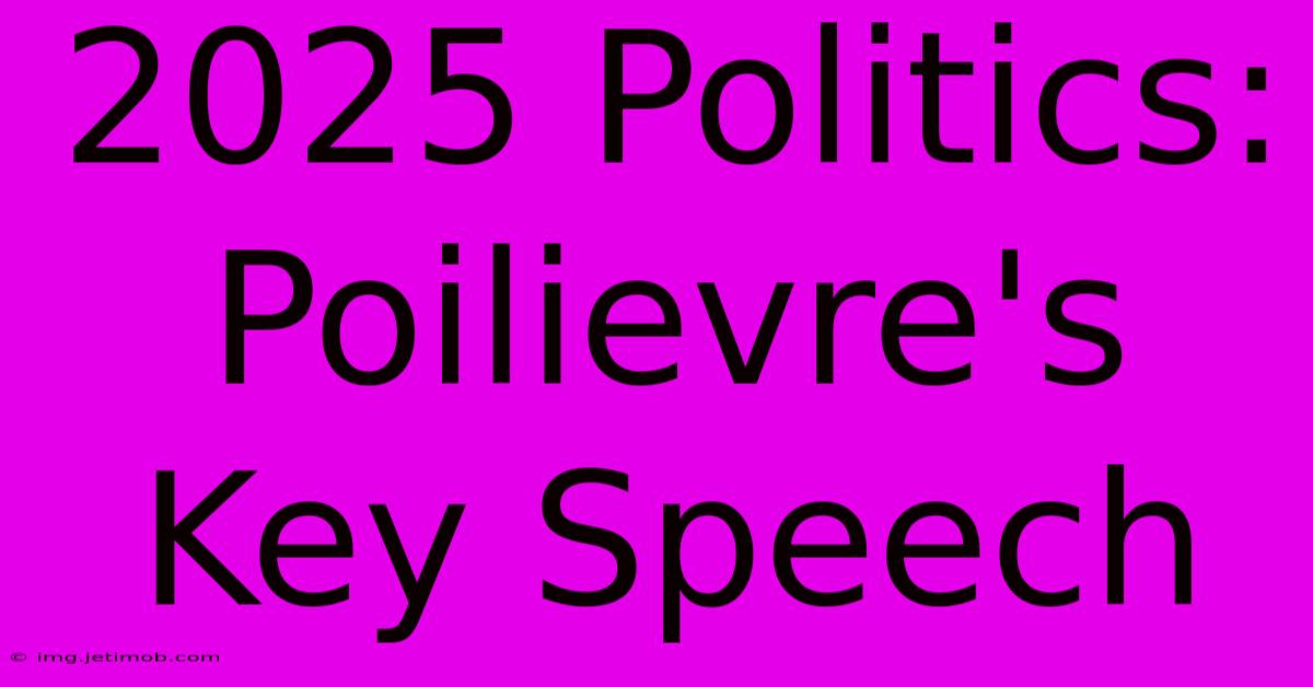 2025 Politics: Poilievre's Key Speech