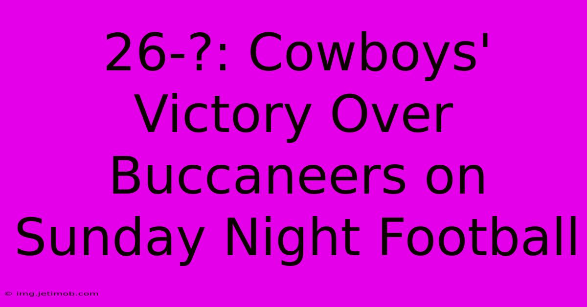 26-?: Cowboys' Victory Over Buccaneers On Sunday Night Football