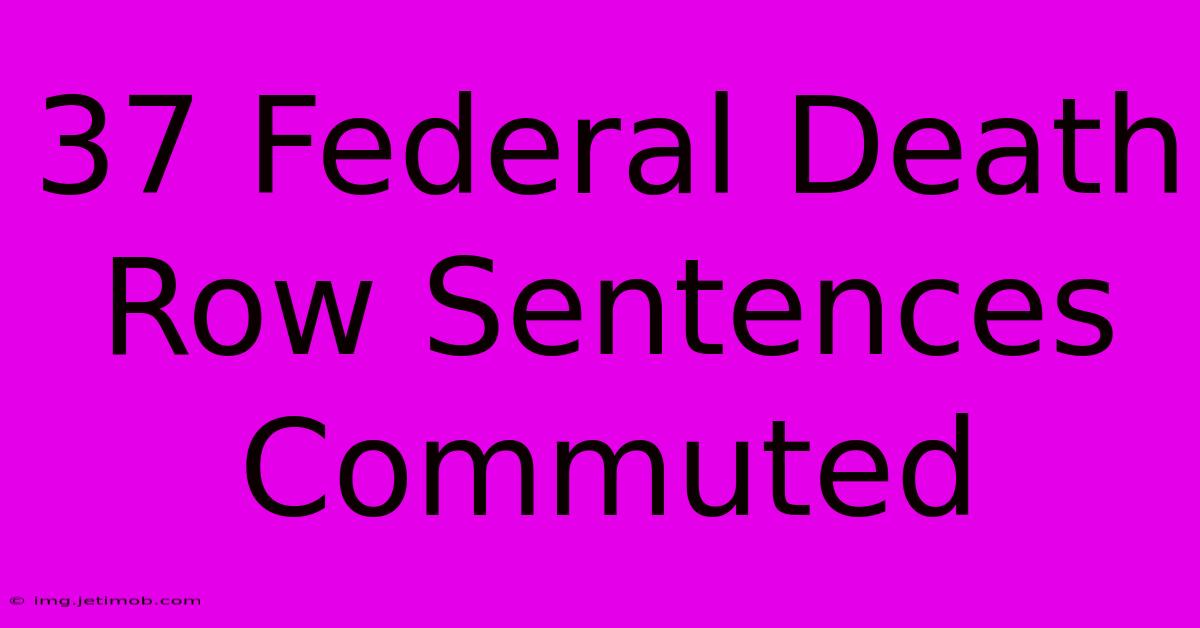 37 Federal Death Row Sentences Commuted