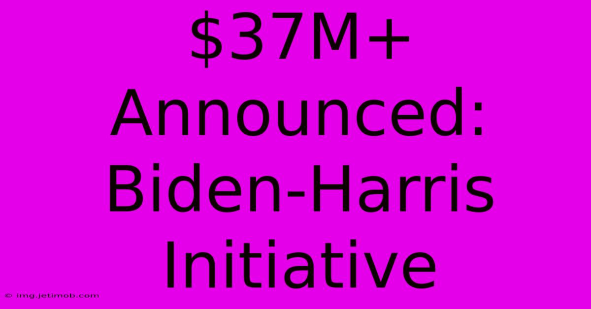 $37M+ Announced: Biden-Harris Initiative