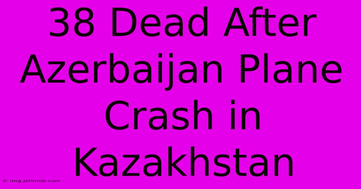 38 Dead After Azerbaijan Plane Crash In Kazakhstan