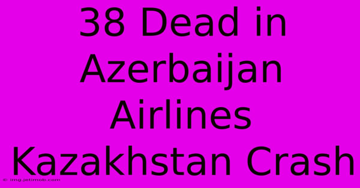 38 Dead In Azerbaijan Airlines Kazakhstan Crash