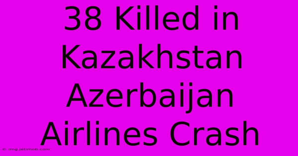 38 Killed In Kazakhstan Azerbaijan Airlines Crash