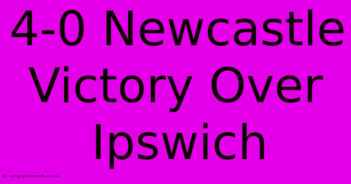 4-0 Newcastle Victory Over Ipswich