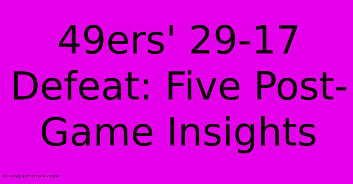 49ers' 29-17 Defeat: Five Post-Game Insights