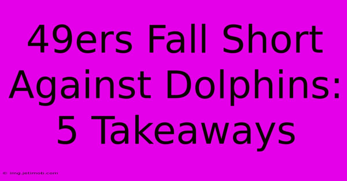 49ers Fall Short Against Dolphins: 5 Takeaways