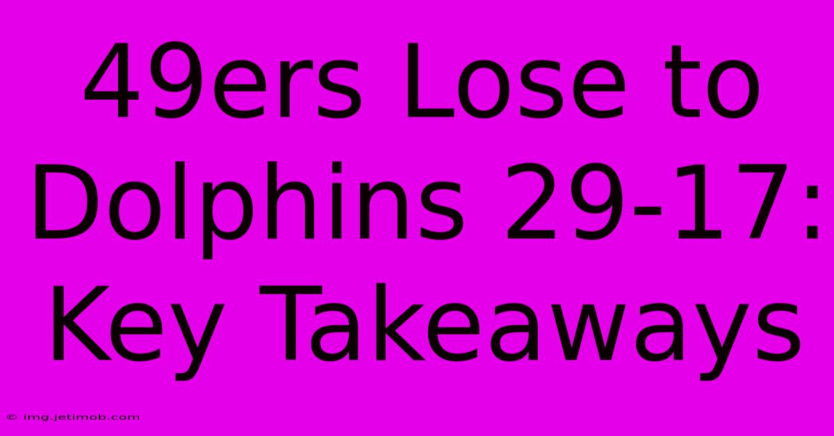 49ers Lose To Dolphins 29-17: Key Takeaways