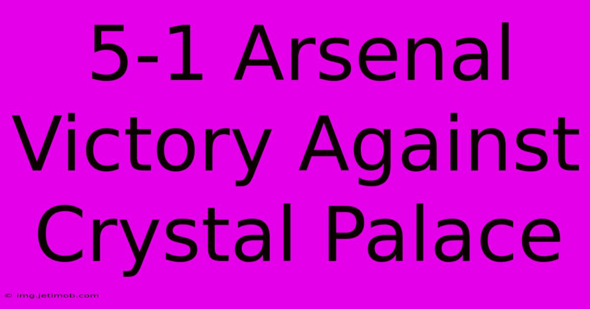 5-1 Arsenal Victory Against Crystal Palace