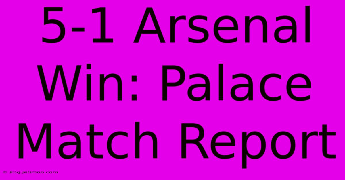 5-1 Arsenal Win: Palace Match Report