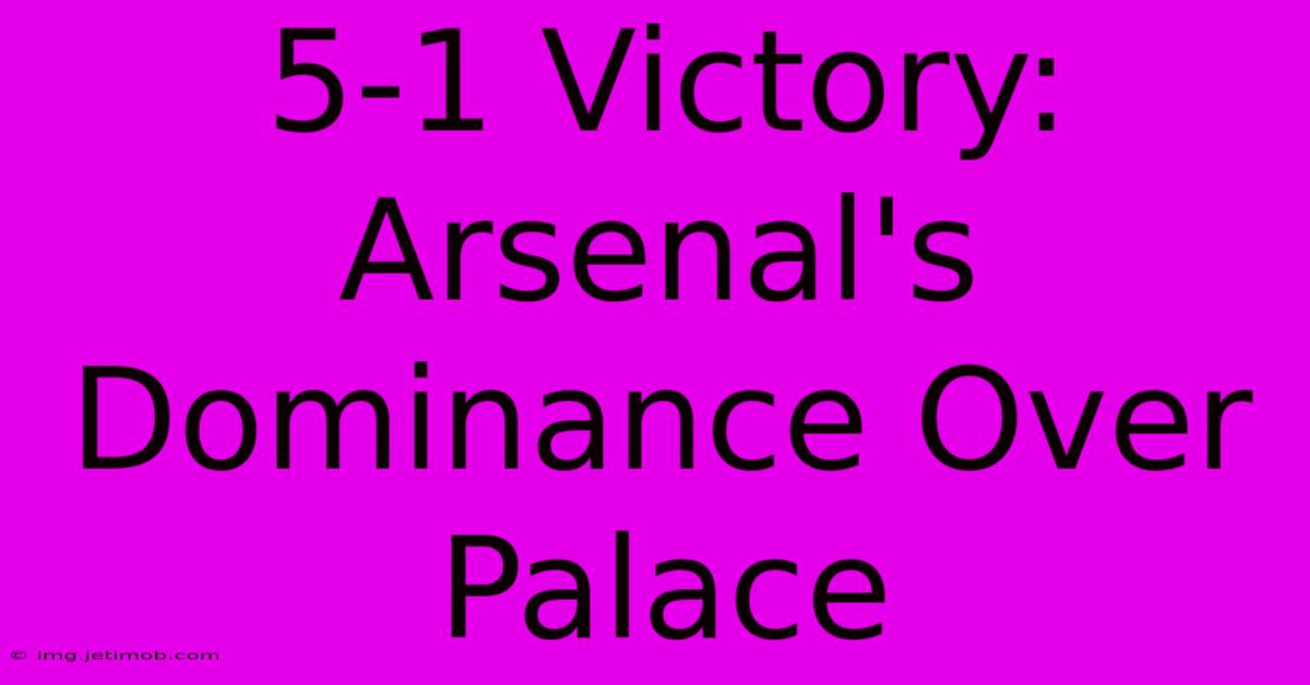 5-1 Victory: Arsenal's Dominance Over Palace