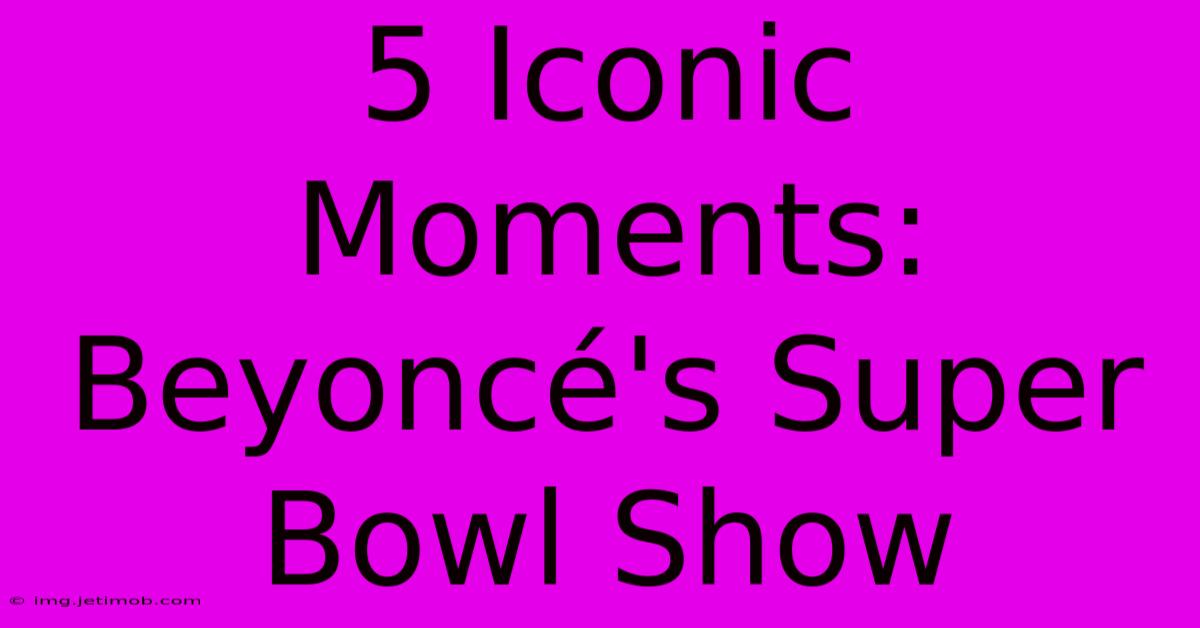 5 Iconic Moments: Beyoncé's Super Bowl Show