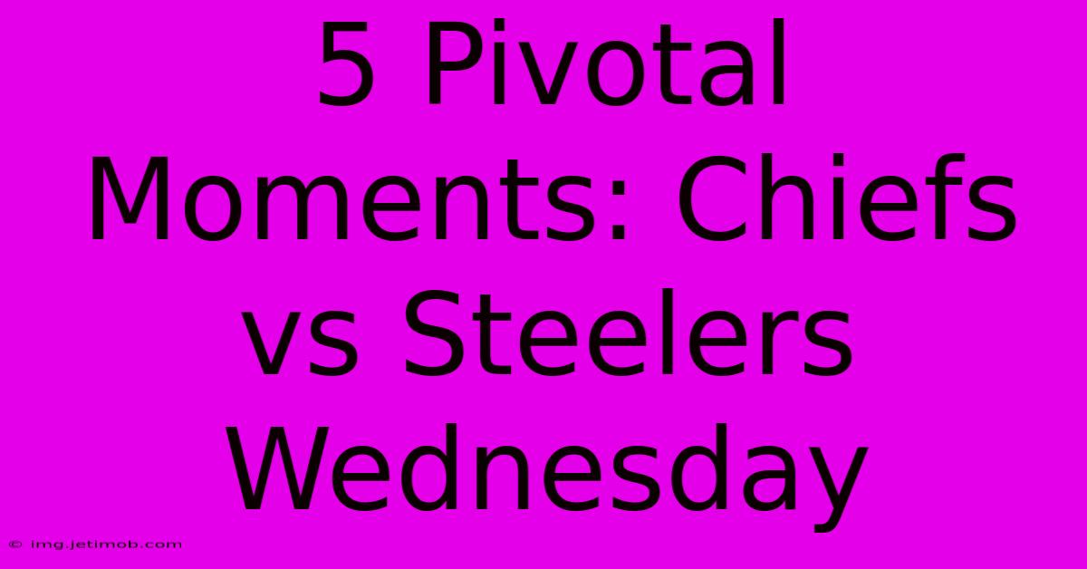 5 Pivotal Moments: Chiefs Vs Steelers Wednesday