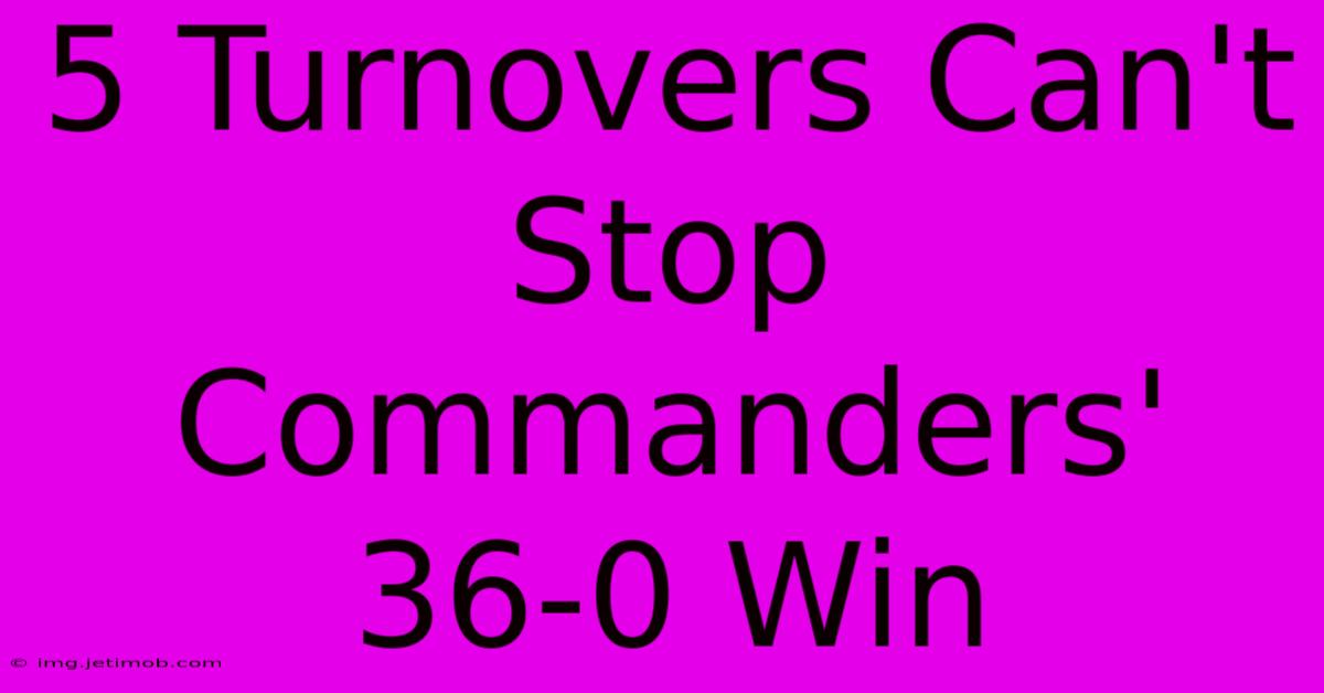 5 Turnovers Can't Stop Commanders' 36-0 Win