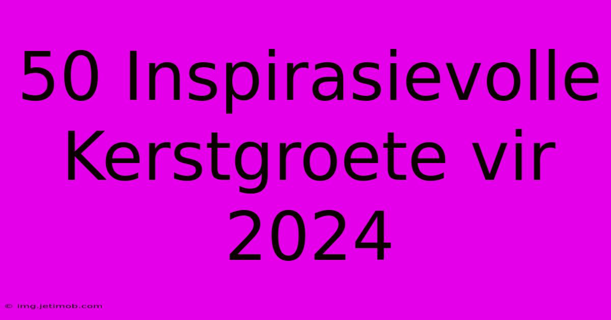 50 Inspirasievolle Kerstgroete Vir 2024