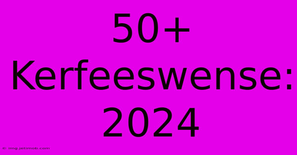 50+ Kerfeeswense: 2024