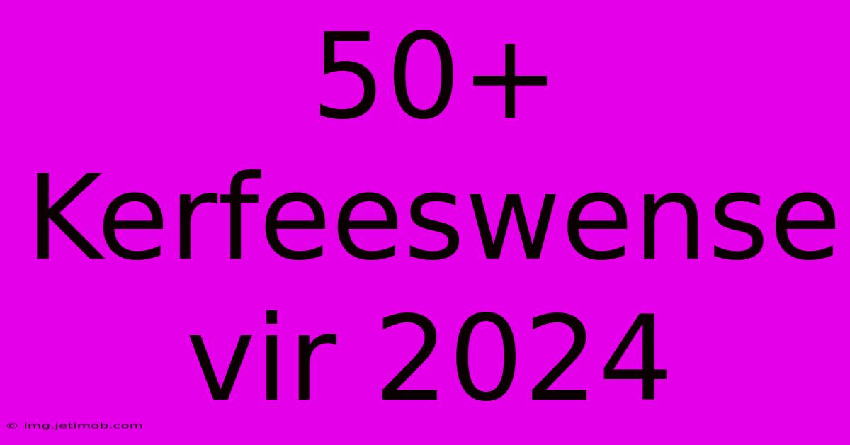 50+ Kerfeeswense Vir 2024