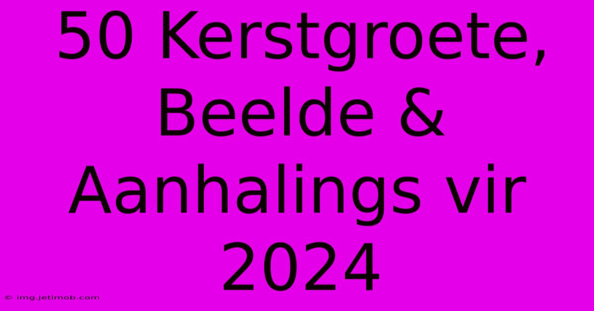 50 Kerstgroete, Beelde & Aanhalings Vir 2024