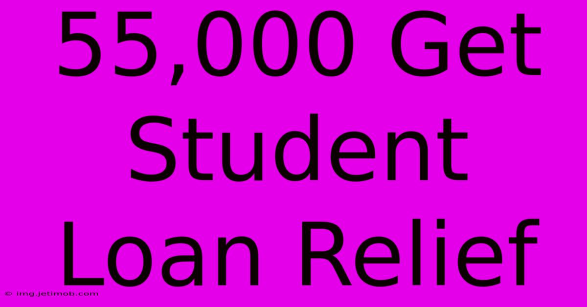 55,000 Get Student Loan Relief