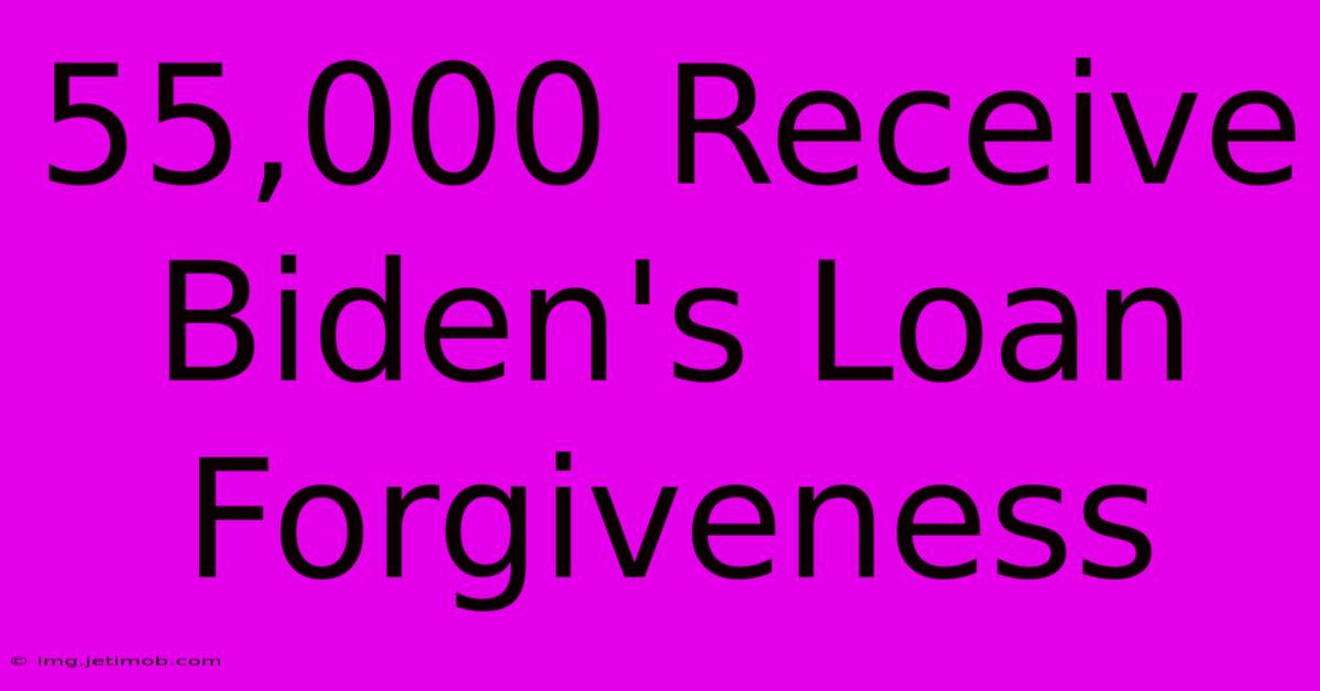 55,000 Receive Biden's Loan Forgiveness