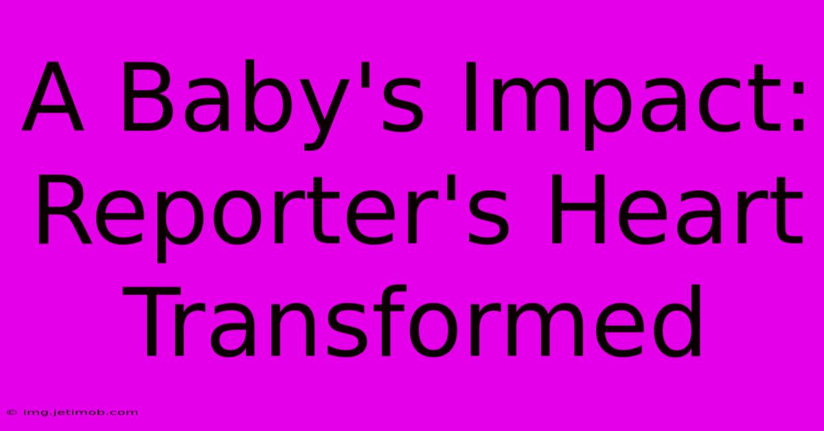 A Baby's Impact: Reporter's Heart Transformed